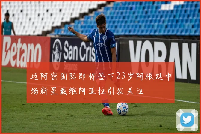 迈阿密国际即将签下23岁阿根廷中场新星戴维阿亚拉引发关注