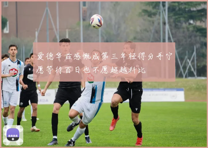爱德华兹感慨成第三年轻得分手宁愿等待百日也不愿超越科比