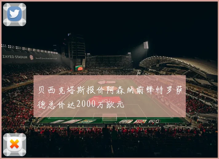 贝西克塔斯报价阿森纳前锋特罗萨德总价达2000万欧元