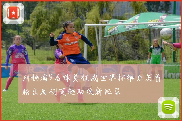 利物浦9名球员征战世界杯维尔茨首轮出局创英超助攻新纪录