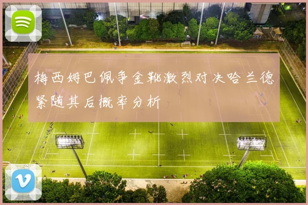 梅西姆巴佩争金靴激烈对决哈兰德紧随其后概率分析