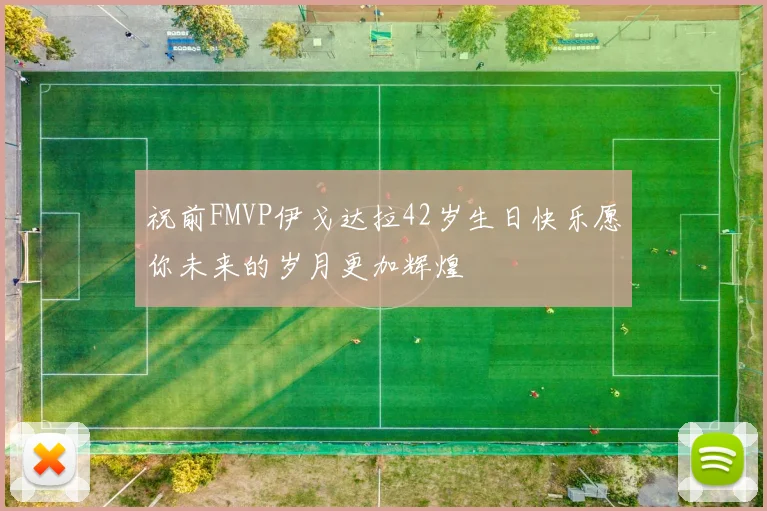 祝前FMVP伊戈达拉42岁生日快乐愿你未来的岁月更加辉煌