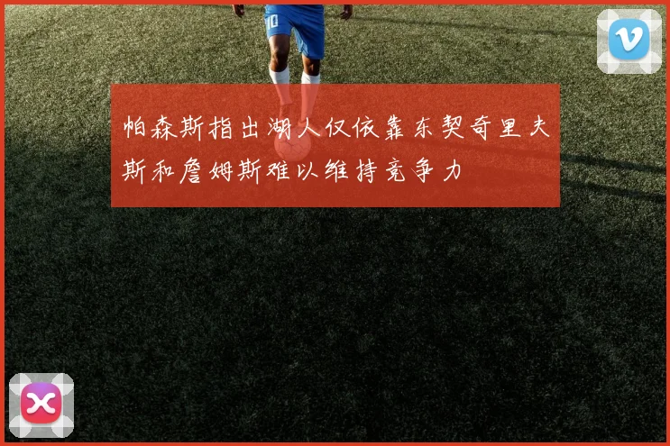 帕森斯指出湖人仅依靠东契奇里夫斯和詹姆斯难以维持竞争力