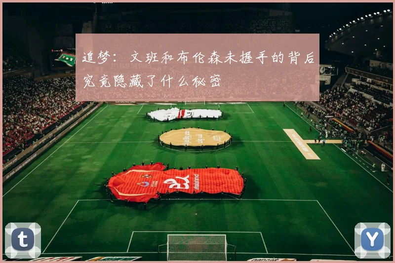 追梦：文班和布伦森未握手的背后究竟隐藏了什么秘密
