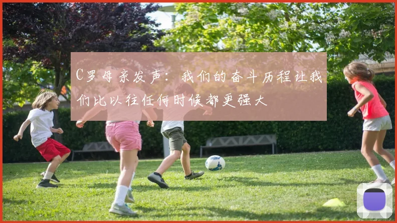 C罗母亲发声：我们的奋斗历程让我们比以往任何时候都更强大