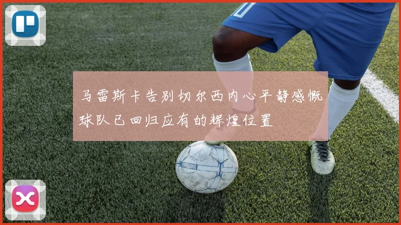 马雷斯卡告别切尔西内心平静感慨球队已回归应有的辉煌位置